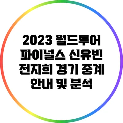 2023 월드투어 파이널스 신유빈 전지희 경기 중계 안내 및 분석
