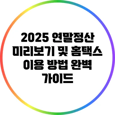 2025 연말정산 미리보기 및 홈택스 이용 방법 완벽 가이드