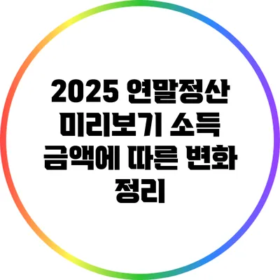 2025 연말정산 미리보기: 소득 금액에 따른 변화 정리
