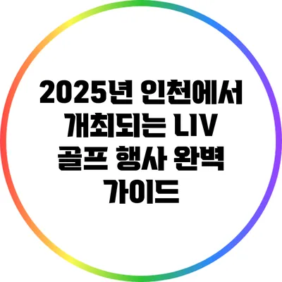 2025년 인천에서 개최되는 LIV 골프 행사 완벽 가이드