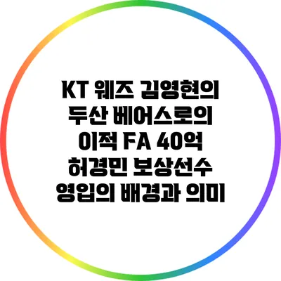 KT 웨즈 김영현의 두산 베어스로의 이적: FA 40억 허경민 보상선수 영입의 배경과 의미