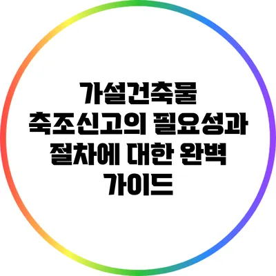 가설건축물 축조신고의 필요성과 절차에 대한 완벽 가이드