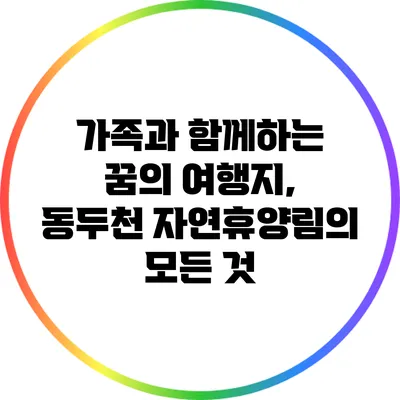 가족과 함께하는 꿈의 여행지, 동두천 자연휴양림의 모든 것