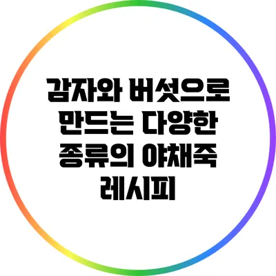 감자와 버섯으로 만드는 다양한 종류의 야채죽 레시피