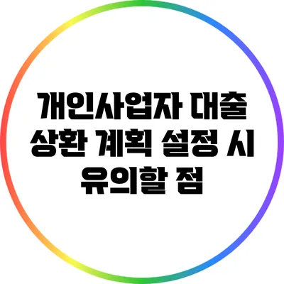 개인사업자 대출 상환 계획 설정 시 유의할 점