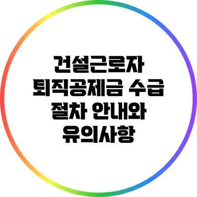 건설근로자 퇴직공제금 수급 절차 안내와 유의사항