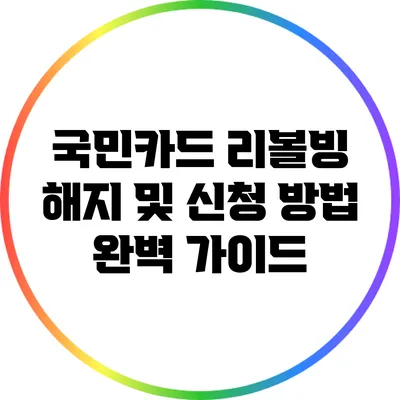 국민카드 리볼빙 해지 및 신청 방법 완벽 가이드