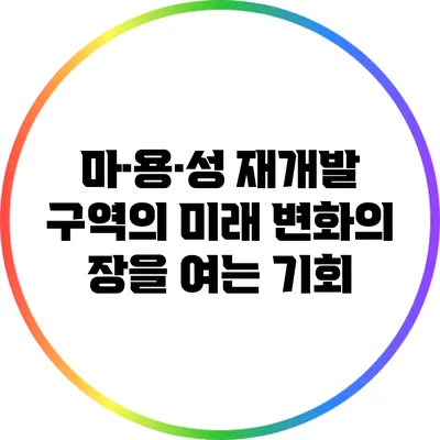 마·용·성 재개발 구역의 미래: 변화의 장을 여는 기회