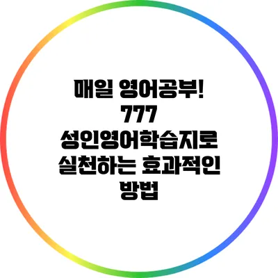 매일 영어공부! 777 성인영어학습지로 실천하는 효과적인 방법