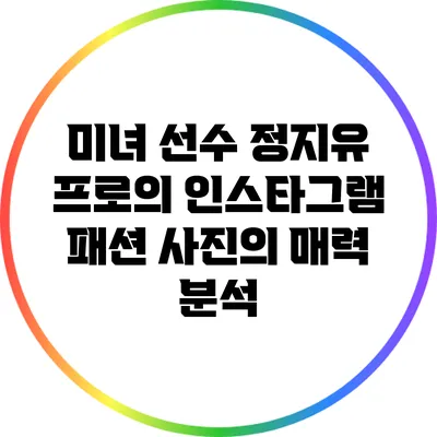 미녀 선수 정지유 프로의 인스타그램 패션 사진의 매력 분석