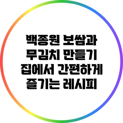 백종원 보쌈과 무김치 만들기: 집에서 간편하게 즐기는 레시피