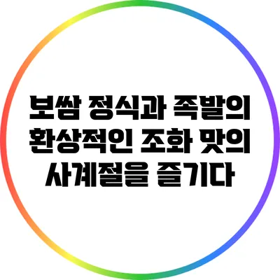 보쌈 정식과 족발의 환상적인 조화: 맛의 사계절을 즐기다