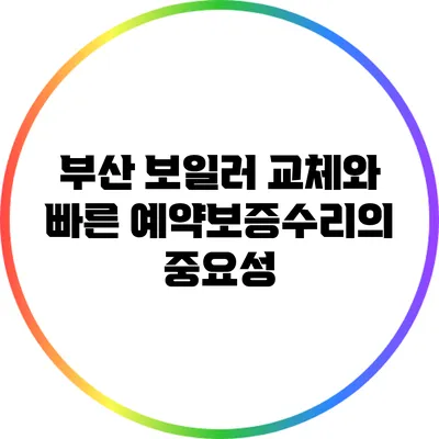 부산 보일러 교체와 빠른 예약보증수리의 중요성