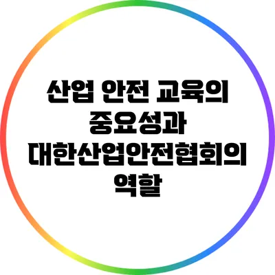 산업 안전 교육의 중요성과 대한산업안전협회의 역할
