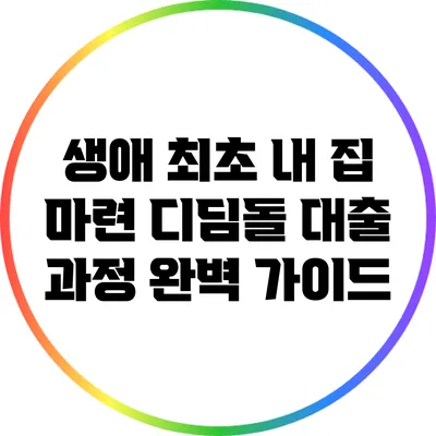 생애 최초 내 집 마련: 디딤돌 대출 과정 완벽 가이드