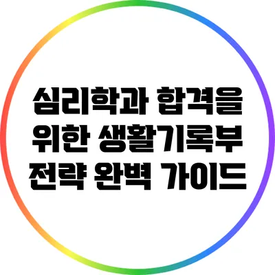 심리학과 합격을 위한 생활기록부 전략 완벽 가이드