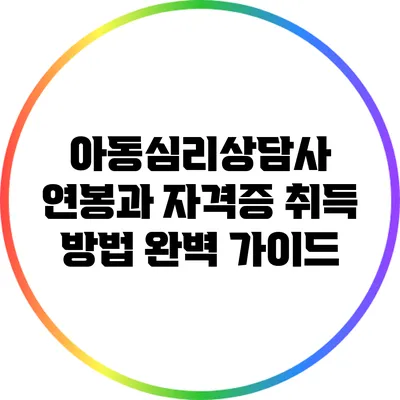 아동심리상담사 연봉과 자격증 취득 방법 완벽 가이드