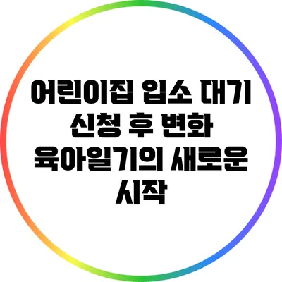 어린이집 입소 대기 신청 후 변화: 육아일기의 새로운 시작