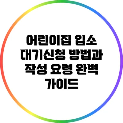 어린이집 입소 대기신청 방법과 작성 요령 완벽 가이드