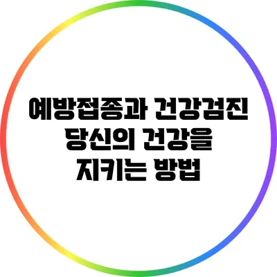 예방접종과 건강검진: 당신의 건강을 지키는 방법