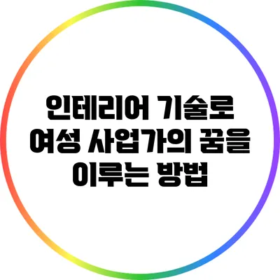 인테리어 기술로 여성 사업가의 꿈을 이루는 방법