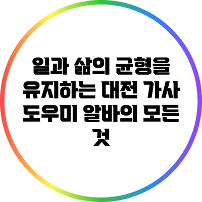 일과 삶의 균형을 유지하는 대전 가사 도우미 알바의 모든 것