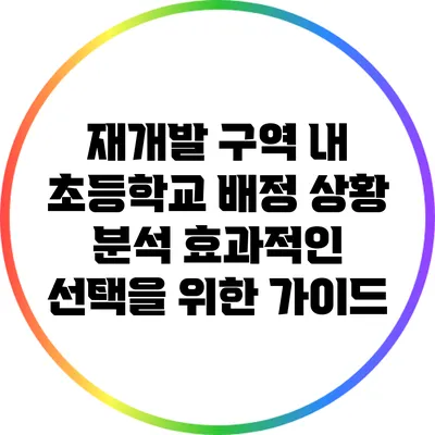 재개발 구역 내 초등학교 배정 상황 분석: 효과적인 선택을 위한 가이드