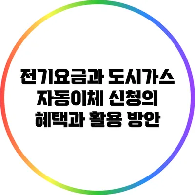 전기요금과 도시가스 자동이체 신청의 혜택과 활용 방안