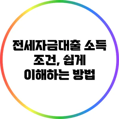 전세자금대출 소득 조건, 쉽게 이해하는 방법