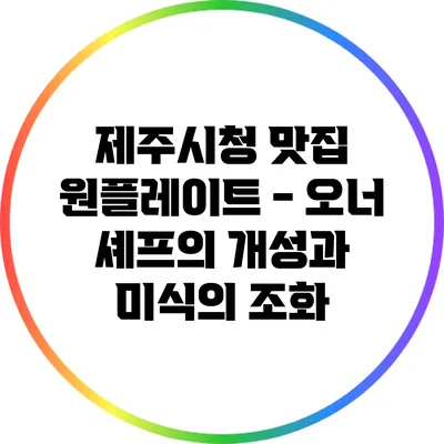 제주시청 맛집 원플레이트 - 오너 셰프의 개성과 미식의 조화