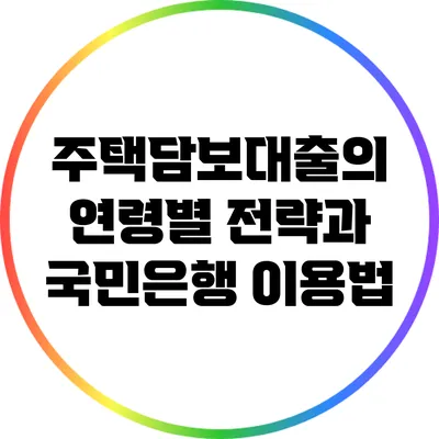 주택담보대출의 연령별 전략과 국민은행 이용법