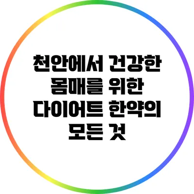 천안에서 건강한 몸매를 위한 다이어트 한약의 모든 것