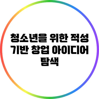 청소년을 위한 적성 기반 창업 아이디어 탐색