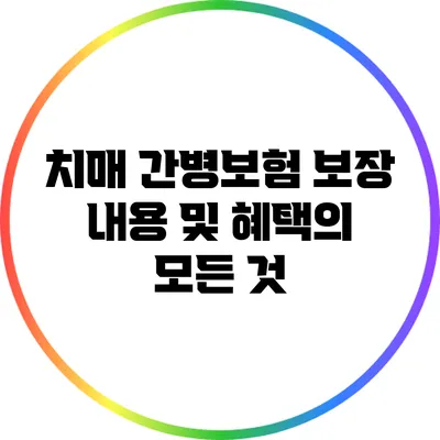 치매 간병보험: 보장 내용 및 혜택의 모든 것