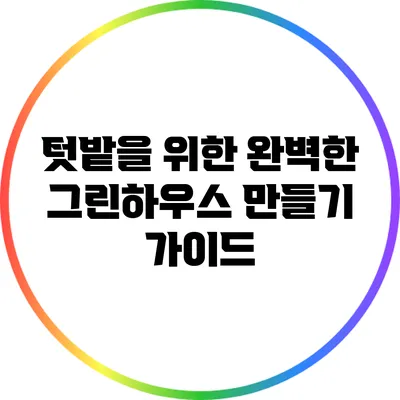 텃밭을 위한 완벽한 그린하우스 만들기 가이드
