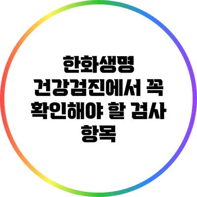 한화생명 건강검진에서 꼭 확인해야 할 검사 항목