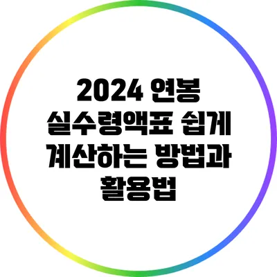 2024 연봉 실수령액표: 쉽게 계산하는 방법과 활용법