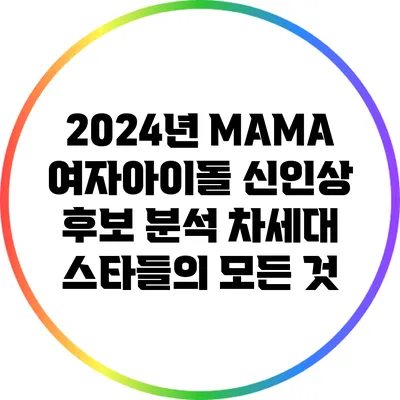 2024년 MAMA 여자아이돌 신인상 후보 분석: 차세대 스타들의 모든 것