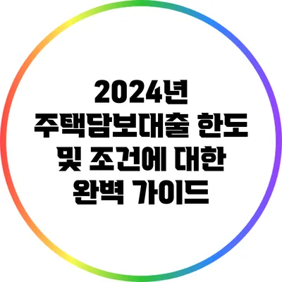 2024년 주택담보대출 한도 및 조건에 대한 완벽 가이드