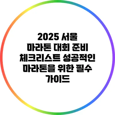 2025 서울 마라톤 대회 준비 체크리스트: 성공적인 마라톤을 위한 필수 가이드