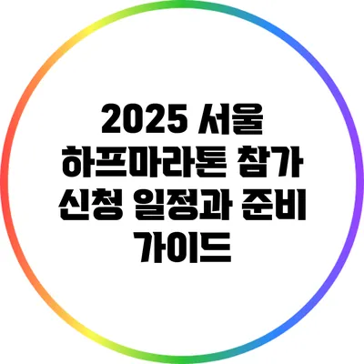 2025 서울 하프마라톤 참가 신청 일정과 준비 가이드