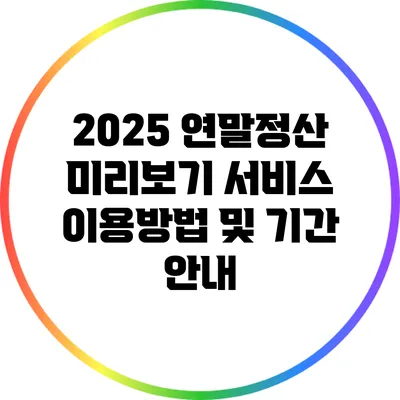 2025 연말정산 미리보기 서비스 이용방법 및 기간 안내