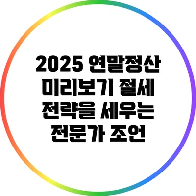 2025 연말정산 미리보기: 절세 전략을 세우는 전문가 조언