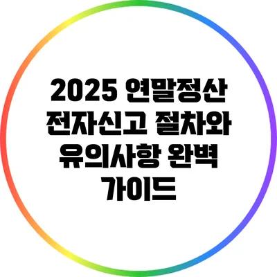 2025 연말정산 전자신고 절차와 유의사항 완벽 가이드