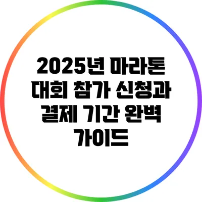 2025년 마라톤 대회 참가 신청과 결제 기간 완벽 가이드