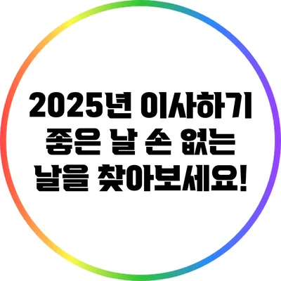 2025년 이사하기 좋은 날: 손 없는 날을 찾아보세요!
