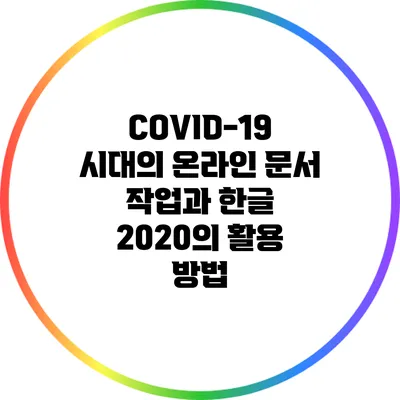 COVID-19 시대의 온라인 문서 작업과 한글 2020의 활용 방법