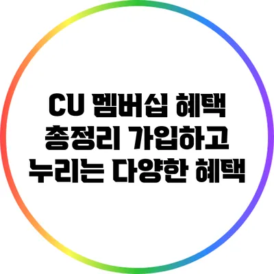 CU 멤버십 혜택 총정리: 가입하고 누리는 다양한 혜택