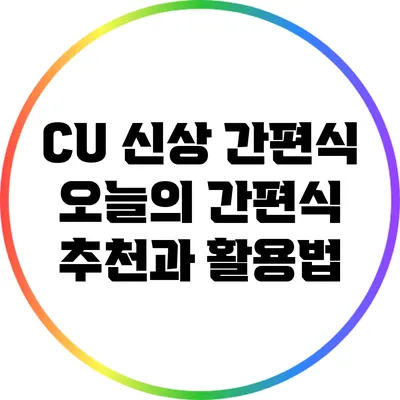 CU 신상 간편식: 오늘의 간편식 추천과 활용법