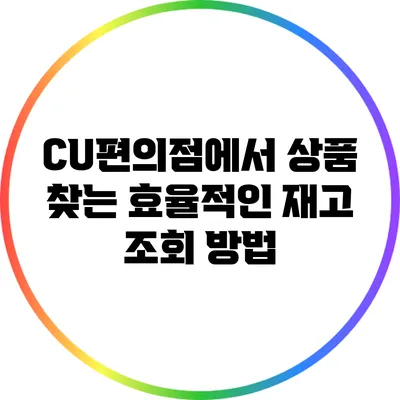 CU편의점에서 상품 찾는 효율적인 재고 조회 방법
